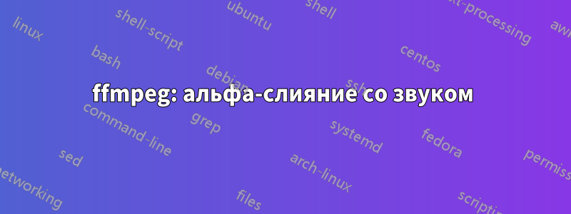 ffmpeg: альфа-слияние со звуком