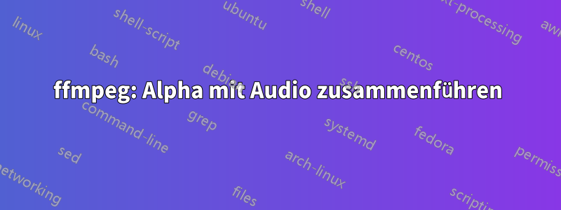 ffmpeg: Alpha mit Audio zusammenführen