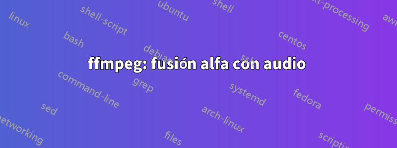 ffmpeg: fusión alfa con audio