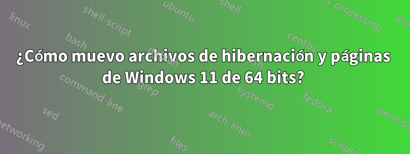 ¿Cómo muevo archivos de hibernación y páginas de Windows 11 de 64 bits?