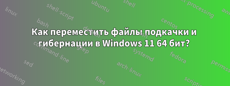 Как переместить файлы подкачки и гибернации в Windows 11 64 бит?