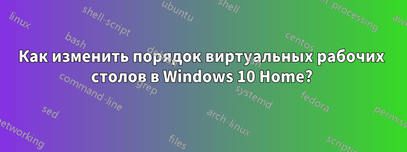 Как изменить порядок виртуальных рабочих столов в Windows 10 Home?