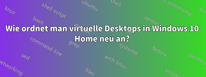 Wie ordnet man virtuelle Desktops in Windows 10 Home neu an?