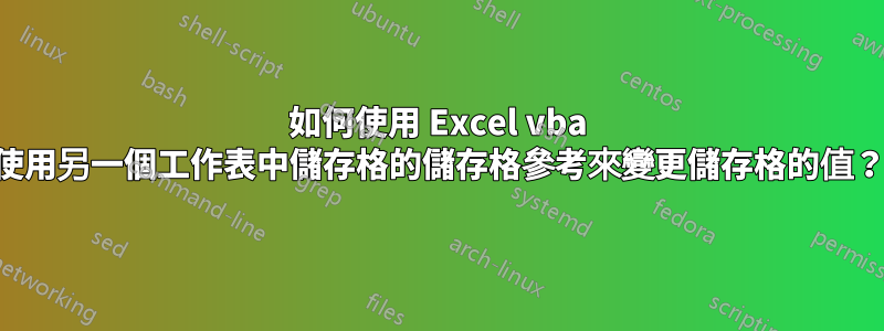 如何使用 Excel vba 使用另一個工作表中儲存格的儲存格參考來變更儲存格的值？