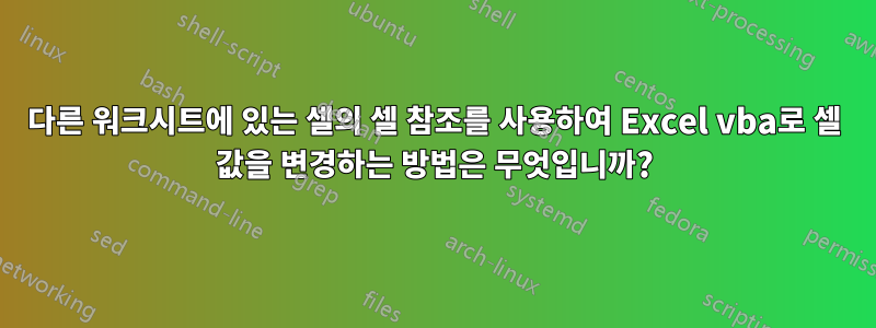 다른 워크시트에 있는 셀의 셀 참조를 사용하여 Excel vba로 셀 값을 변경하는 방법은 무엇입니까?