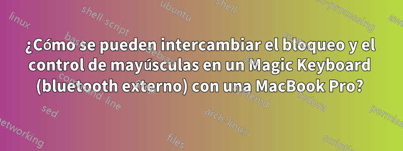 ¿Cómo se pueden intercambiar el bloqueo y el control de mayúsculas en un Magic Keyboard (bluetooth externo) con una MacBook Pro?