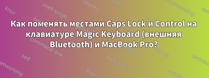 Как поменять местами Caps Lock и Control на клавиатуре Magic Keyboard (внешняя Bluetooth) и MacBook Pro?