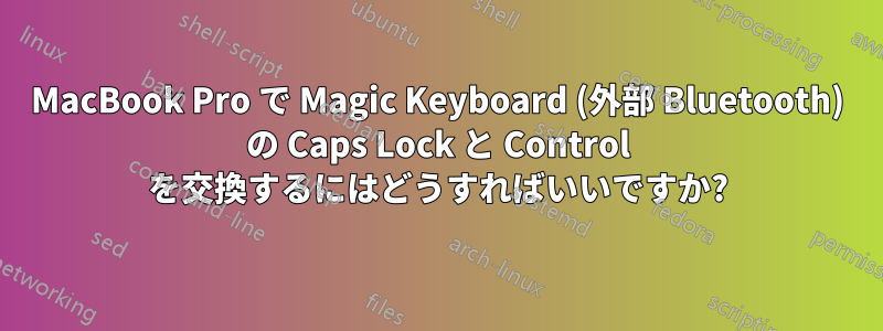 MacBook Pro で Magic Keyboard (外部 Bluetooth) の Caps Lock と Control を交換するにはどうすればいいですか?