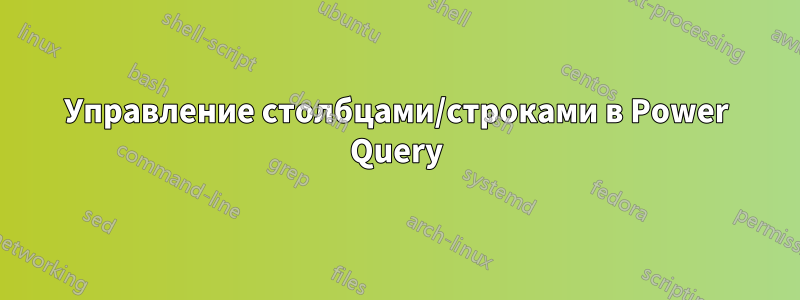 Управление столбцами/строками в Power Query