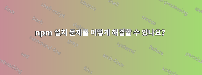 npm 설치 문제를 어떻게 해결할 수 있나요?