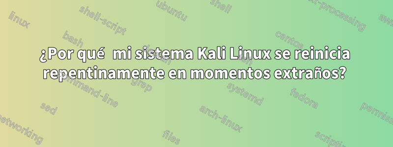 ¿Por qué mi sistema Kali Linux se reinicia repentinamente en momentos extraños?