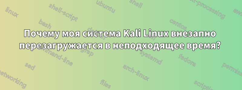 Почему моя система Kali Linux внезапно перезагружается в неподходящее время?