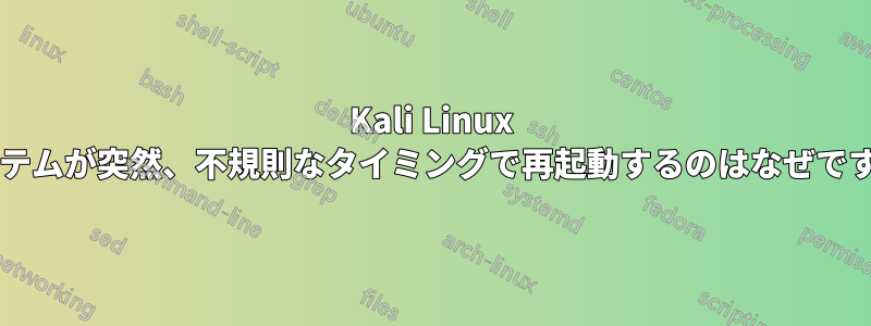 Kali Linux システムが突然、不規則なタイミングで再起動するのはなぜですか?