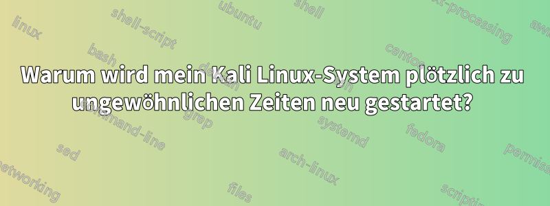 Warum wird mein Kali Linux-System plötzlich zu ungewöhnlichen Zeiten neu gestartet?