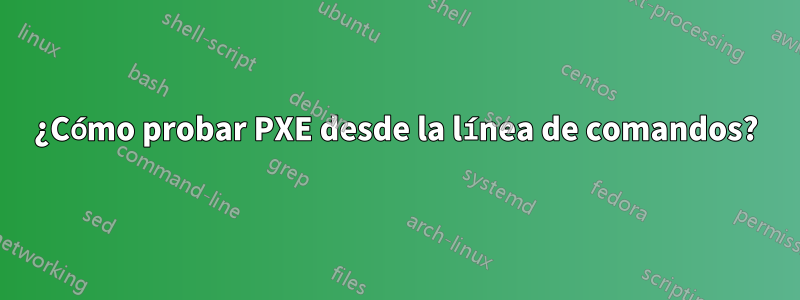 ¿Cómo probar PXE desde la línea de comandos?