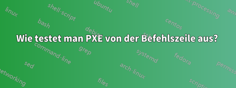 Wie testet man PXE von der Befehlszeile aus?