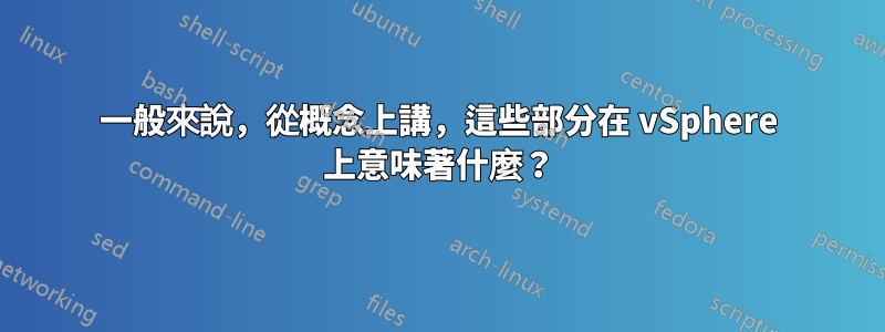 一般來說，從概念上講，這些部分在 vSphere 上意味著什麼？