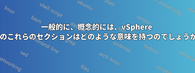 一般的に、概念的には、vSphere 上のこれらのセクションはどのような意味を持つのでしょうか?