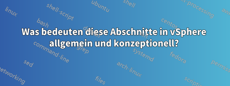 Was bedeuten diese Abschnitte in vSphere allgemein und konzeptionell?