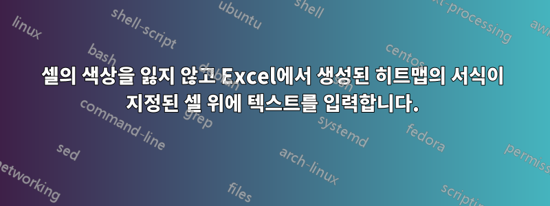 셀의 색상을 잃지 않고 Excel에서 생성된 히트맵의 서식이 지정된 셀 위에 텍스트를 입력합니다.