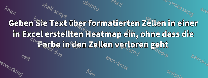 Geben Sie Text über formatierten Zellen in einer in Excel erstellten Heatmap ein, ohne dass die Farbe in den Zellen verloren geht