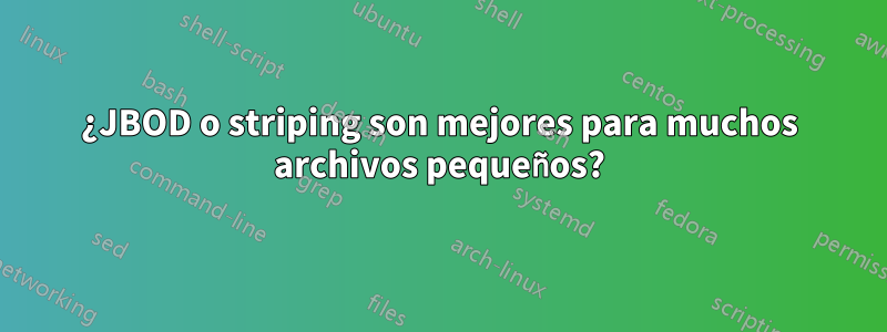 ¿JBOD o striping son mejores para muchos archivos pequeños?