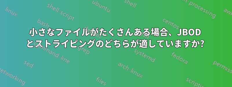 小さなファイルがたくさんある場合、JBOD とストライピングのどちらが適していますか?