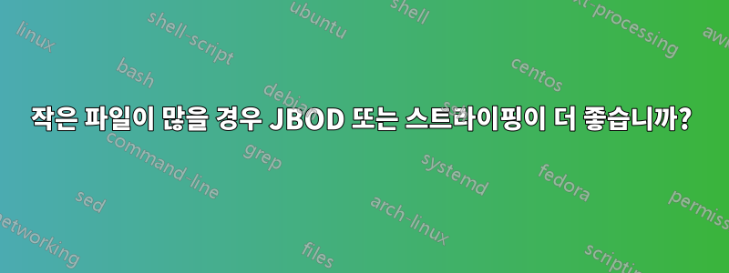 작은 파일이 많을 경우 JBOD 또는 스트라이핑이 더 좋습니까?