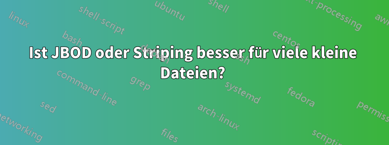 Ist JBOD oder Striping besser für viele kleine Dateien?