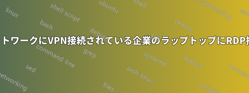 別のネットワークにVPN接続されている企業のラップトップにRDP接続する