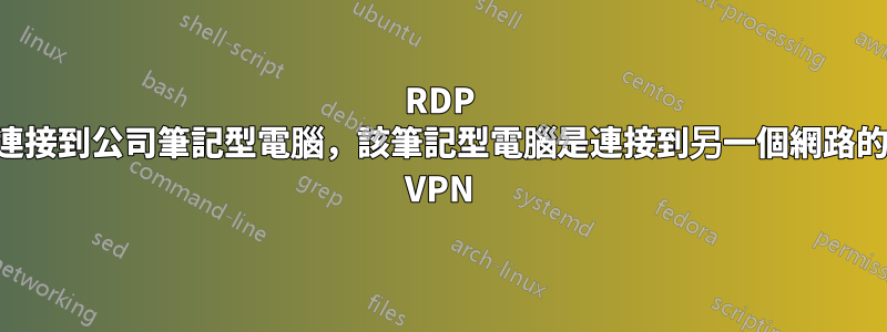 RDP 連接到公司筆記型電腦，該筆記型電腦是連接到另一個網路的 VPN