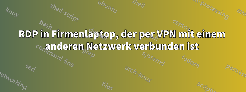 RDP in Firmenlaptop, der per VPN mit einem anderen Netzwerk verbunden ist