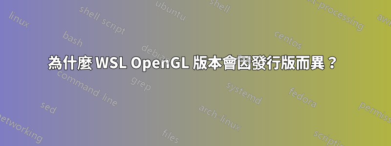 為什麼 WSL OpenGL 版本會因發行版而異？