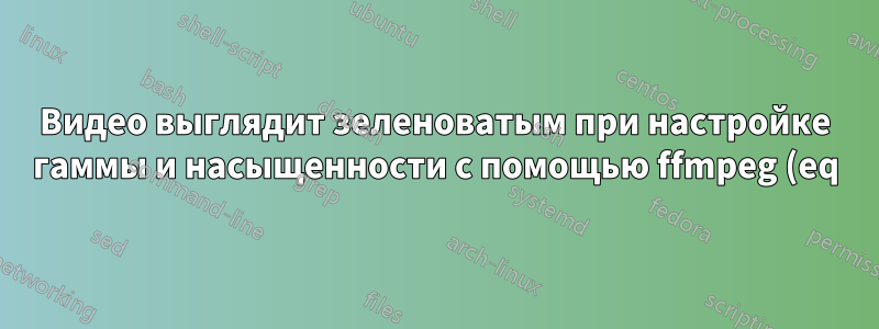 Видео выглядит зеленоватым при настройке гаммы и насыщенности с помощью ffmpeg (eq), но НЕ с помощью mpv
