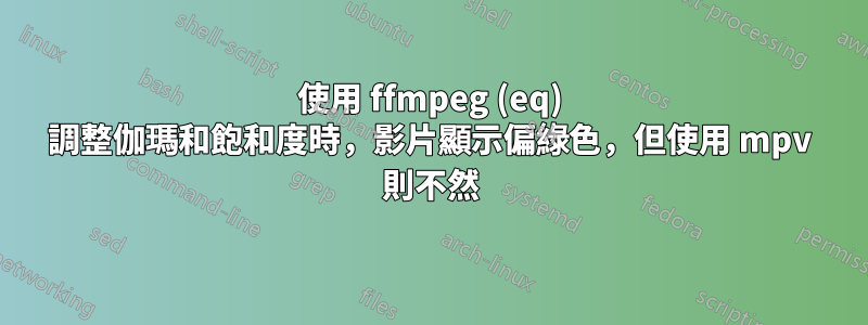 使用 ffmpeg (eq) 調整伽瑪和飽和度時，影片顯示偏綠色，但使用 mpv 則不然