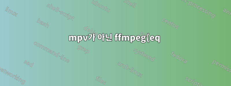 mpv가 아닌 ffmpeg(eq)로 감마 및 채도를 조정할 때 비디오가 녹색으로 나타납니다.