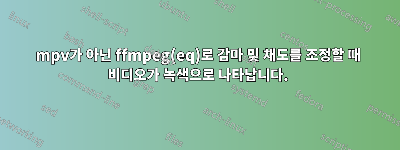 mpv가 아닌 ffmpeg(eq)로 감마 및 채도를 조정할 때 비디오가 녹색으로 나타납니다.