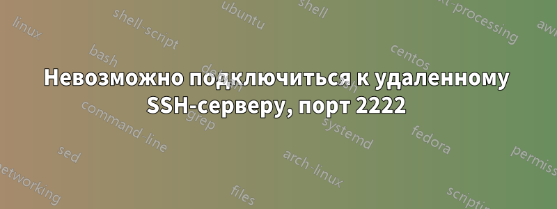 Невозможно подключиться к удаленному SSH-серверу, порт 2222