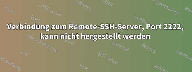 Verbindung zum Remote-SSH-Server, Port 2222, kann nicht hergestellt werden