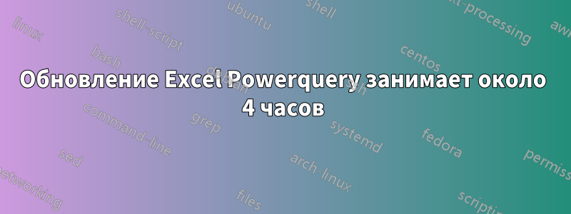 Обновление Excel Powerquery занимает около 4 часов