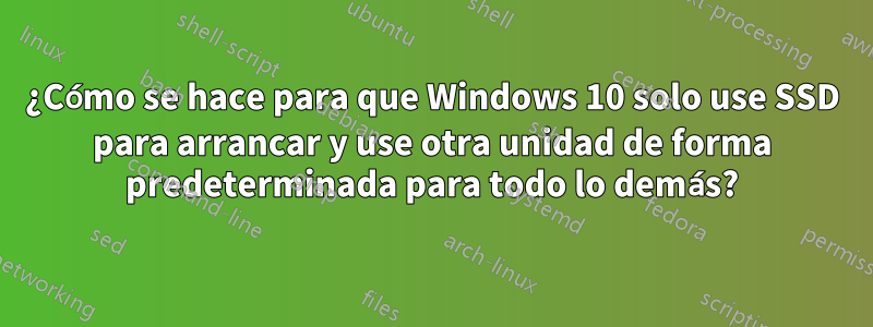 ¿Cómo se hace para que Windows 10 solo use SSD para arrancar y use otra unidad de forma predeterminada para todo lo demás?