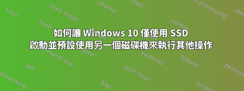 如何讓 Windows 10 僅使用 SSD 啟動並預設使用另一個磁碟機來執行其他操作