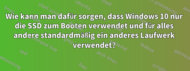 Wie kann man dafür sorgen, dass Windows 10 nur die SSD zum Booten verwendet und für alles andere standardmäßig ein anderes Laufwerk verwendet?