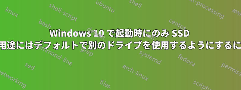 Windows 10 で起動時にのみ SSD を使用し、他のすべての用途にはデフォルトで別のドライブを使用するようにするにはどうすればよいですか