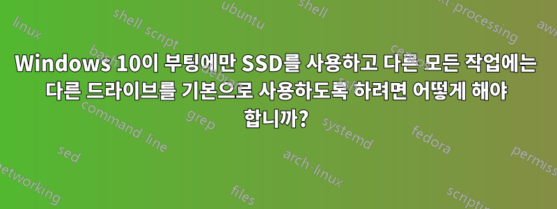 Windows 10이 부팅에만 SSD를 사용하고 다른 모든 작업에는 다른 드라이브를 기본으로 사용하도록 하려면 어떻게 해야 합니까?