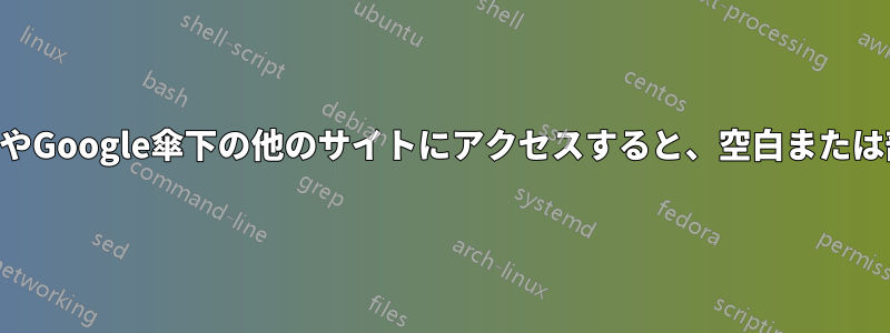 Chromeを閲覧中に、特にGoogle.comやGoogle傘下の他のサイトにアクセスすると、空白または部分的なウェブページが表示されます。