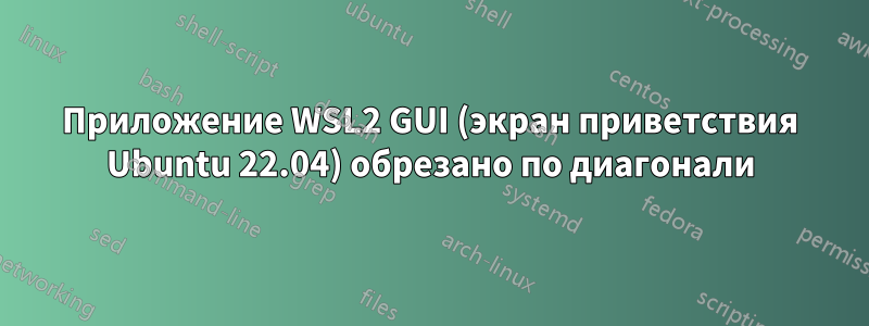 Приложение WSL2 GUI (экран приветствия Ubuntu 22.04) обрезано по диагонали