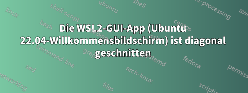 Die WSL2-GUI-App (Ubuntu 22.04-Willkommensbildschirm) ist diagonal geschnitten