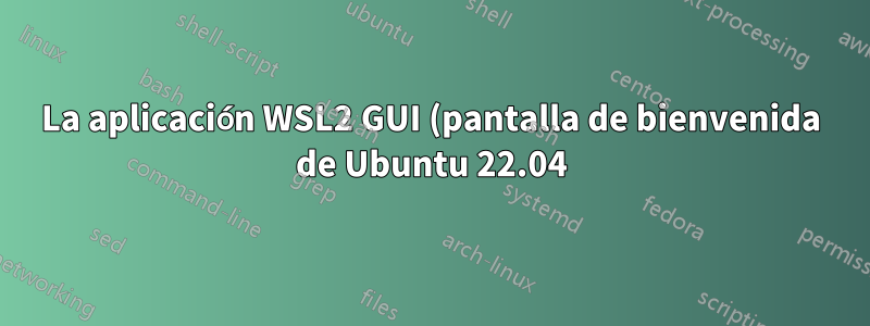 La aplicación WSL2 GUI (pantalla de bienvenida de Ubuntu 22.04) está cortada en diagonal