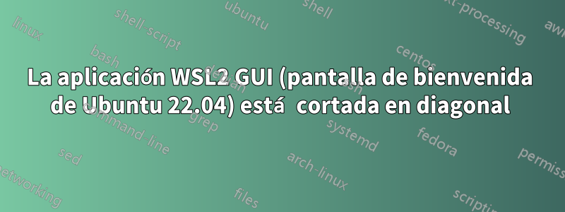 La aplicación WSL2 GUI (pantalla de bienvenida de Ubuntu 22.04) está cortada en diagonal